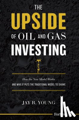 Young, Jay R. - The Upside of Oil and Gas Investing: How the New Model Works and Why It Puts the Traditional Model to Shame