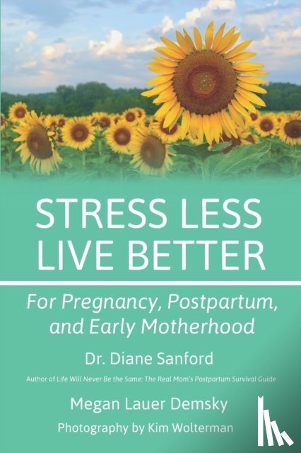 Sanford, Diane, Lauer Demsky, Megan - Stress Less, Live Better: For Pregnancy, Postpartum, and Early Motherhood