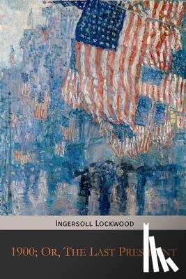 Lockwood, Ingersoll - 1900; Or, The Last President