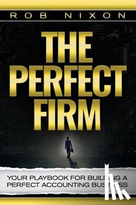 Nixon, Rob - The Perfect Firm: Your Playbook For Building A Perfect Accounting Business