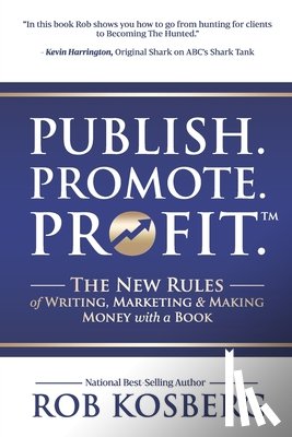 Kosberg, Rob - Publish. Promote. Profit.: The New Rules of Writing, Marketing & Making Money with a Book