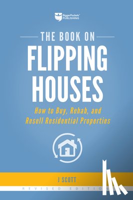 Scott, J. - The Book on Flipping Houses: How to Buy, Rehab, and Resell Residential Properties
