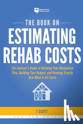 Scott, J. - The Book on Estimating Rehab Costs: The Investor's Guide to Defining Your Renovation Plan, Building Your Budget, and Knowing Exactly How Much It All C