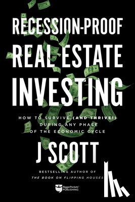 Scott, J. - Recession-Proof Real Estate Investing: How to Survive (and Thrive!) During Any Phase of the Economic Cycle