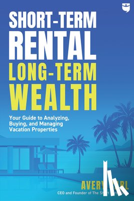 Carl, Avery - Short-Term Rental, Long-Term Wealth: Your Guide to Analyzing, Buying, and Managing Vacation Properties
