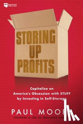 Moore, Paul - Storing Up Profits: Capitalize on America's Obsession with Stuff by Investing in Self-Storage