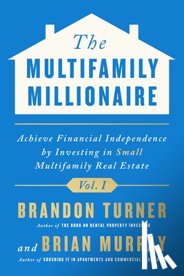 Turner, Brandon - The Multifamily Millionaire, Volume I: Achieve Financial Freedom by Investing in Small Multifamily Real Estate