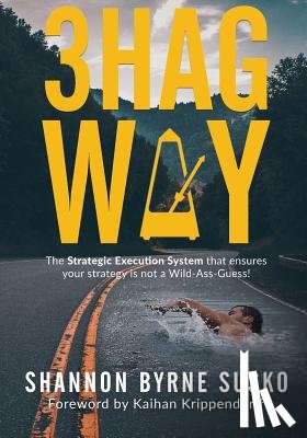 Byrne Susko, Shannon - 3hag Way: The Strategic Execution System that ensures your strategy is not a Wild-Ass-Guess!