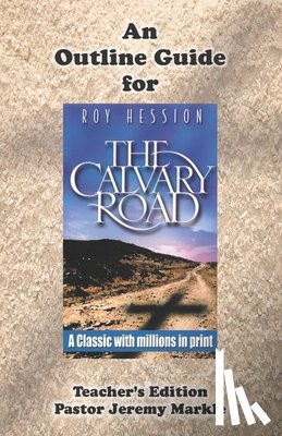 Markle, Jeremy J. - An Outline Guide for THE CALVARY ROAD by Roy Hession (Teacher's Edition)