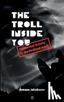 Jakobsson, Ármann - The Troll Inside You: Paranormal Activity in the Medieval North