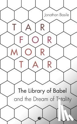Basile, Jonathan - Tar for Mortar: The Library of Babel and the Dream of Totality