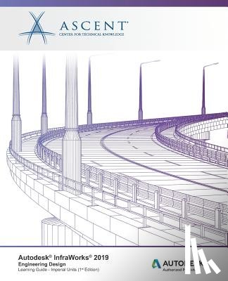 Ascent -. Center for Technical Knowledge - Autodesk InfraWorks 2019: Engineering Design (Imperial Units): Autodesk Authorized Publisher