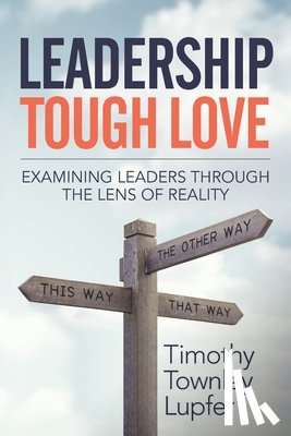 Lupfer, Timothy Townley - Leadership Tough Love: Examining Leaders Through the Lens of Reality