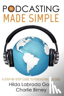Labrada Gore, Hilda - Podcasting Made Simple: A Step-By-Step Guide to Podcasting Success