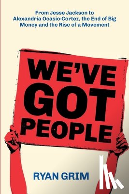 Grim, Ryan - We've Got People: From Jesse Jackson to AOC, the End of Big Money and the Rise of a Movement