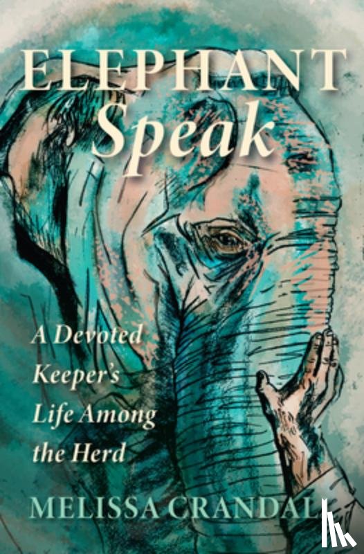 Crandall, Melissa - Elephant Speak: A Devoted Keeper's Life Among the Herd