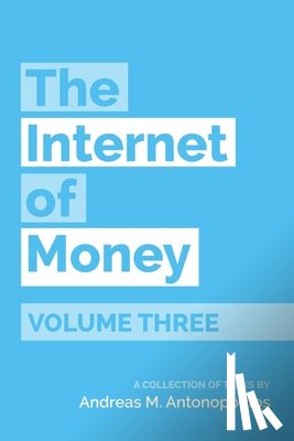 Antonopoulos, Andreas M. - The Internet of Money Volume Three: A Collection of Talks by Andreas M. Antonopoulos
