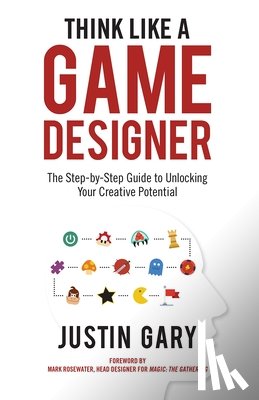 Gary, Justin - Think Like a Game Designer: The Step-By-Step Guide to Unlocking Your Creative Potential