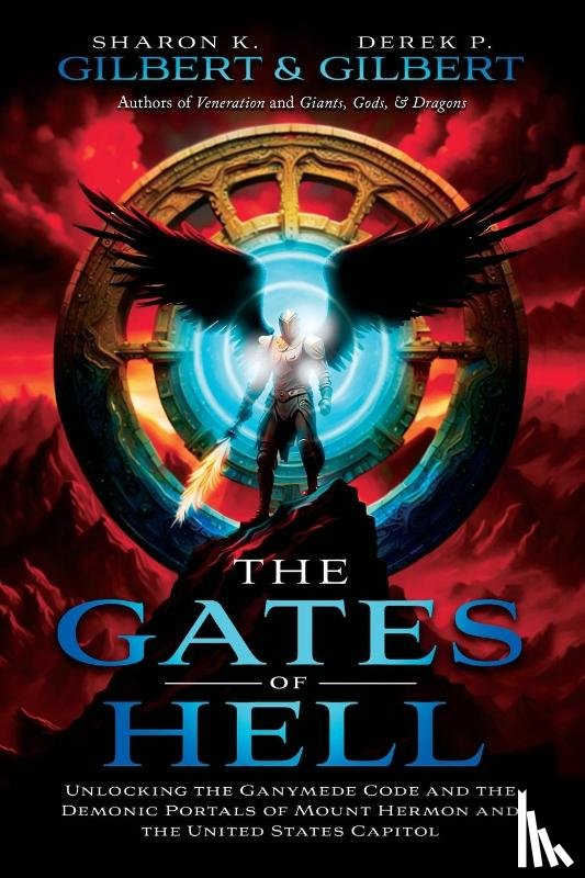 Gilbert, Derek, Gilbert, Sharon - The Gates of Hell; Unlocking the Ganymede Code and the Demonic Portals of Mount Hermon and the United States Capitol