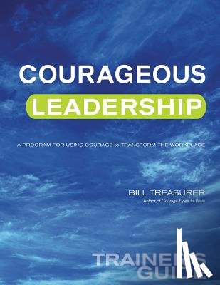 Treasurer, Bill - Courageous Leadership Trainer's Guide: A Program for Using Courage Transform the Workplace
