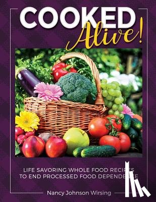 Wirsing, Nancy - Cooked Alive!: Life Savoring Whole Food Recipes to End Processed Food Dependence