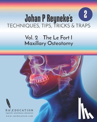 Reyneke, Johan P. - Johan P. Reyneke's Techniques, Tips, Tricks & Traps Vol 2: The Le Fort I Maxillary Osteotomy