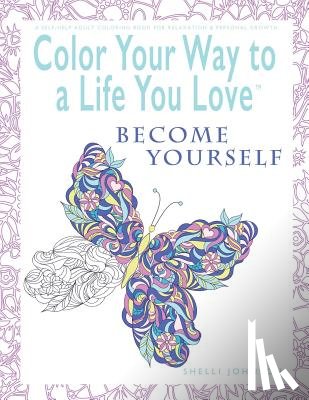 Johnson, Shelli - Color Your Way To A Life You Love: Become Yourself (A Self-Help Adult Coloring Book for Relaxation and Personal Growth)