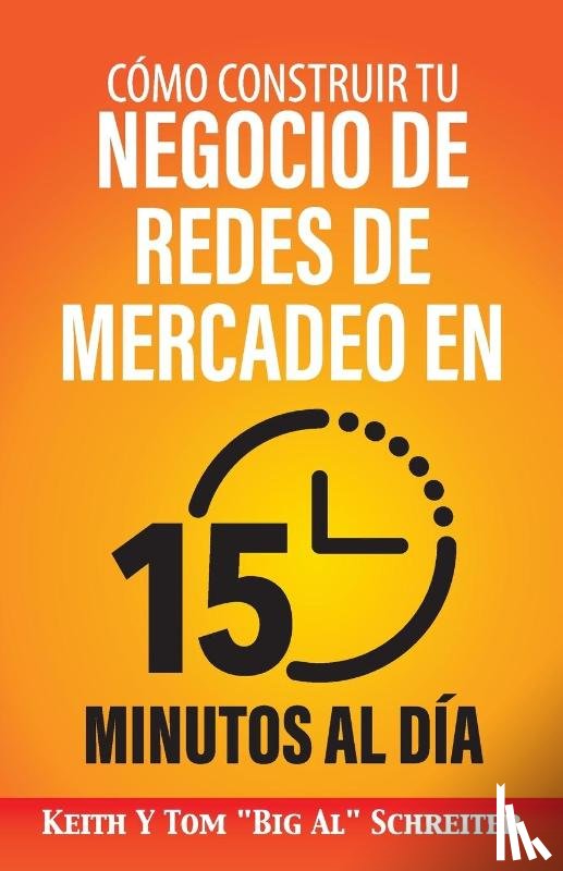 Schreiter, Keith, Schreiter, Tom Big Al - Como Construir Tu Negocio de Redes de Mercadeo en 15 Minutos al Dia