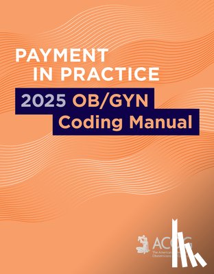 Acog, American College of Obstetricians - Payment in Practice: 2025 Ob/GYN Coding Manual