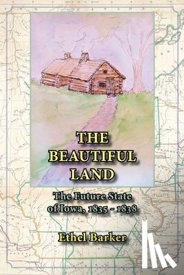Barker, Ethel - Beautiful Land, the Future State of Iowa, 1835-1838
