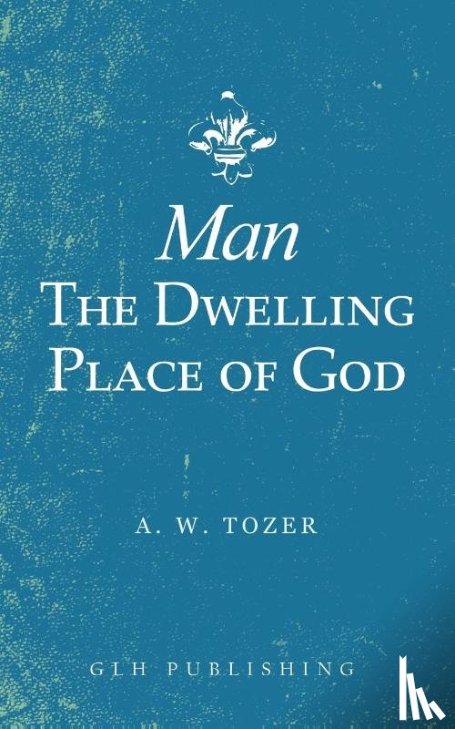 Tozer, A W - Man-The Dwelling Place of God