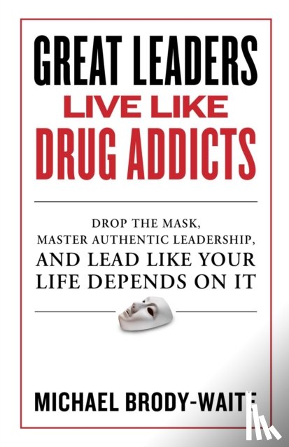 Brody-Waite, Michael - Great Leaders Live Like Drug Addicts: How to Lead Like Your Life Depends on It