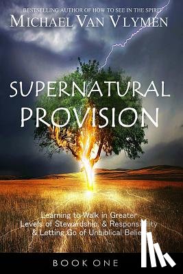 Van Vlymen, Michael - Supernatural Provision: Learning to Walk in Greater Levels of Stewardship and Responsibilty and Letting Go of Unbiblical Beliefs