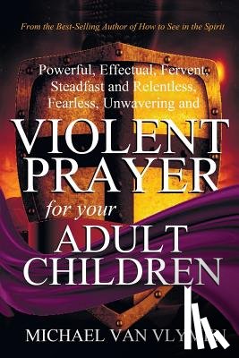 Van Vlymen, Michael - Violent Prayer for your Adult Children: Powerful, Effectual, Fervent, Steadfast and Relentless, Fearless, Unwavering and Violent Prayer for your Adult