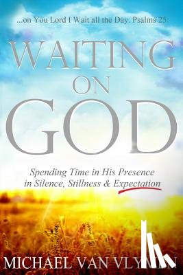 Van Vlymen, Michael - Waiting on God: Spending Time in His Presence in Silence, Stillness & Expectation