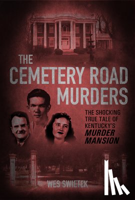 Swietek, Wes - The Cemetery Road Murders: The Shocking True Tale of Kentucky's Murder Mansion