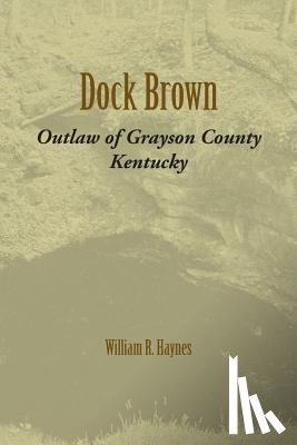 Haynes, William R. - Dock Brown: Outlaw of Grayson County, Kentucky