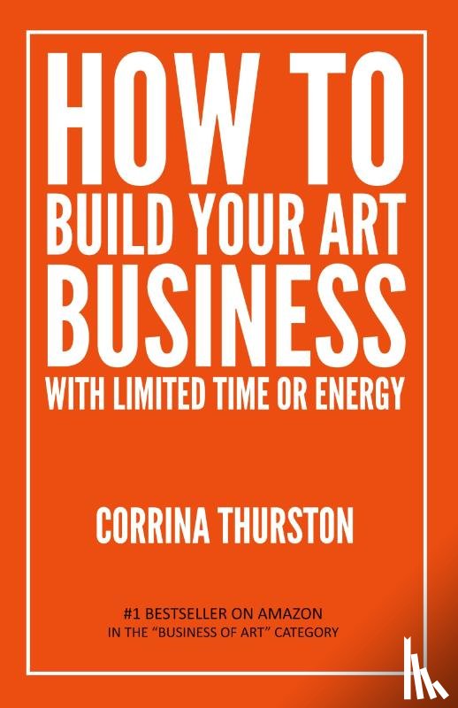Thurston, Corrina - How to Build Your Art Business With Limited Time or Energy
