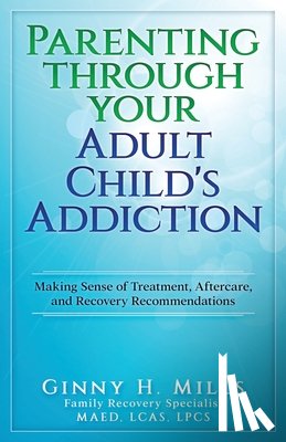 Mills, Ginny H. - Parenting Through Your Adult Child's Addiction: Making Sense of Treatment, Aftercare, and Recovery Recommendations