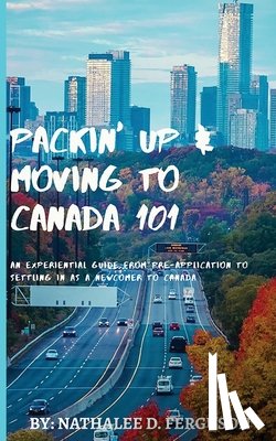 Ferguson, Nathalee D. - Packin' up and Moving to Canada- 101: An Experiential Guide from Pre-Application to Settling in As a Newcomer to Canada