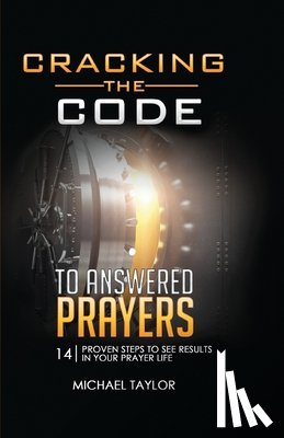 Taylor, Michael - Cracking the Code to Answered Prayers: 14 Proven Steps to See Results in your Prayer Life