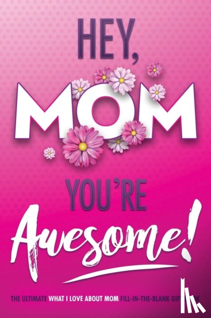 Beyond Blond Books, Justice, Michelle - Hey, Mom You're Awesome! the Ultimate What I Love about Mom Fill-In-the-Blank Gift Book