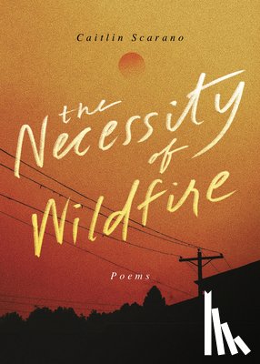 Scarano, Caitlin - The Necessity of Wildfire
