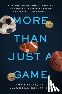 Bjork, Chris - More Than Just a Game: How the Youth Sports Industry Is Changing the Way We Parent and What to Do about It