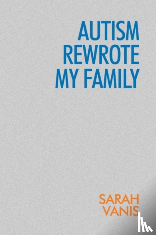 Vanis, Sarah - Autism Rewrote My Family