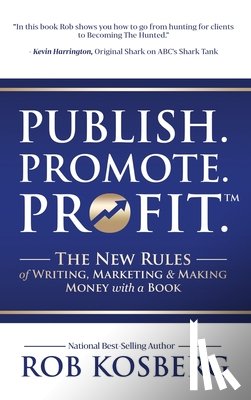 Kosberg, Rob - Publish. Promote. Profit.: The New Rules of Writing, Marketing & Making Money with a Book
