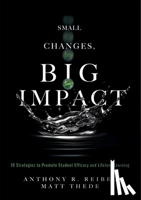 Reibel, Anthony R. - Small Changes, Big Impact: Ten Strategies to Promote Student Efficacy and Lifelong Learning (a Pocket Guide to School Reform Through Research-Based In