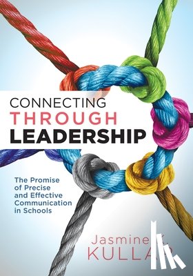 Kullar, Jasmine K. - Connecting Through Leadership: The Promise of Precise and Effective Communication in Schools (an Educator's Guide to Improving Verbal and Written Comm