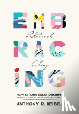 Reibel, Anthony R. - Embracing Relational Teaching: How Strong Relationships Promote Student Self-Regulation and Efficacy (Strengthen Student Ownership of Learning with Re