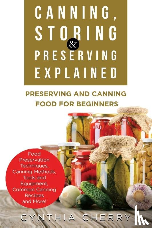 Cherry, Cynthia - Canning, Storing & Preserving Explained